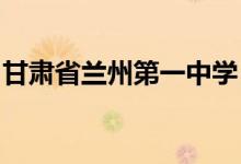 甘肃省兰州第一中学（兰州一中）的地址在哪