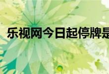 乐视网今日起停牌是怎么回事具体情况如何