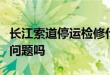 长江索道停运检修什么情况长江索道出了什么问题吗