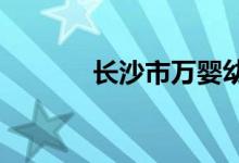 长沙市万婴幼儿园的地址在哪