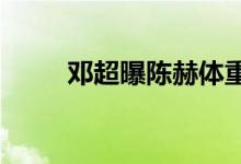 邓超曝陈赫体重多少陈赫如何回应