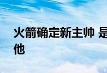 火箭确定新主帅 是谁为何会选择最没经验的他