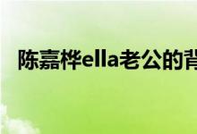 陈嘉桦ella老公的背景：ella老公个人资料