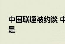 中国联通被约谈 中国联通干啥了被约谈原因是