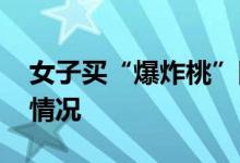 女子买“爆炸桃”回家被妈妈嫌弃 这是什么情况