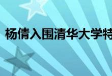 杨倩入围清华大学特等奖学金名单 太优秀了