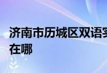 济南市历城区双语实验学校（小学部）的地址在哪