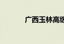 广西玉林高级中学的地址在哪