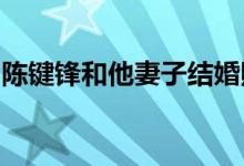 陈键锋和他妻子结婚照：陈键锋女友舒畅承认