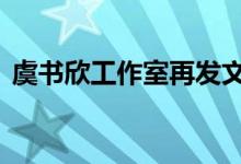 虞书欣工作室再发文 怎么回事虞书欣怎么了
