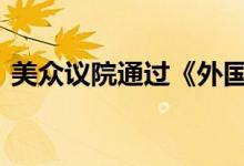 美众议院通过《外国公司问责法》 具体详情