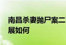 南昌杀妻抛尸案二审将择期宣判 目前案件进展如何