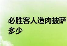 必胜客人造肉披萨 人造肉披萨是限量版售价多少