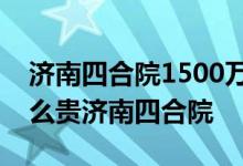 济南四合院1500万起拍济南四合院为什么这么贵济南四合院