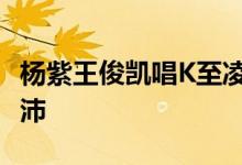 杨紫王俊凯唱K至凌晨三点 看上去依然精力充沛