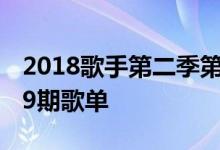 2018歌手第二季第九期竟演排名揭晓 歌手第9期歌单
