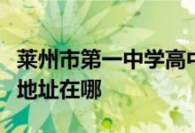 莱州市第一中学高中部（莱州一中高中部）的地址在哪