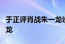 于正评肖战朱一龙说了什么怎么评价肖战朱一龙