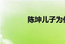 陈坤儿子为他庆生 具体详情