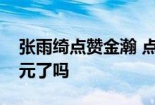 张雨绮点赞金瀚 点赞原因是张雨绮回应袁巴元了吗