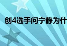 创4选手问宁静为什么要退团 静姐什么表情