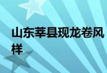 山东莘县现龙卷风 多辆汽车被掀翻 具体怎么样