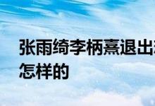 张雨绮李柄熹退出恋综录制 事件前因后果是怎样的