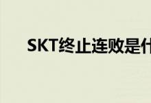 SKT终止连败是什么情况SKT状态低迷