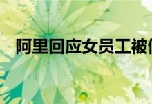 阿里回应女员工被侵害 怎么一回事附详情