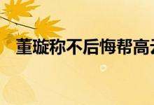 董璇称不后悔帮高云翔 董璇都经历了什么
