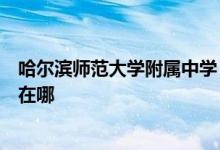 哈尔滨师范大学附属中学（哈师大附中）（高中部）的地址在哪