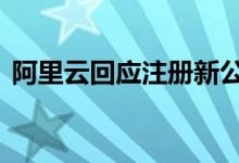 阿里云回应注册新公司京西 具体怎么回应的