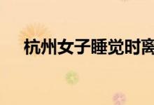 杭州女子睡觉时离奇失踪 这是怎么回事