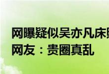 网曝疑似吴亦凡床照 吴亦凡床照门是真是假 网友：贵圈真乱