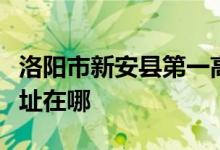 洛阳市新安县第一高级中学（新安一高）的地址在哪