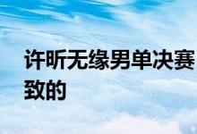 许昕无缘男单决赛 这是怎么回事什么原因导致的
