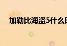加勒比海盗5什么时候上映偷跑片段曝光