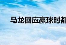 马龙回应赢球时都喊啥 本尊的回答亮了