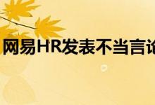 网易HR发表不当言论被开除 到底发生了什么