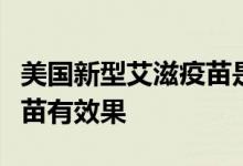 美国新型艾滋疫苗是怎么回事美国新型艾滋疫苗有效果