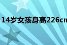 14岁女孩身高226cm追平姚明 父母身高曝光