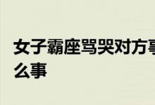 女子霸座骂哭对方事件经过是什么具体发生什么事