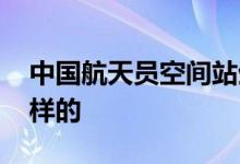中国航天员空间站生活日常 具体的情况是怎样的