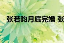 张若昀月底完婚 张若昀唐艺昕修成正果了