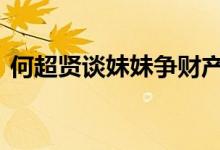 何超贤谈妹妹争财产 具体详情何超贤怎么说