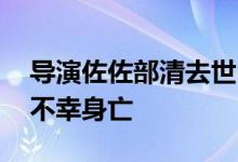 导演佐佐部清去世 正准备制作下一部作品却不幸身亡