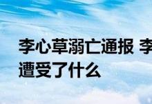 李心草溺亡通报 李心草到底是怎么死的生前遭受了什么