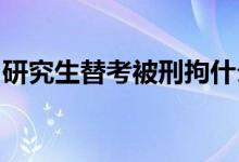 研究生替考被刑拘什么情况替考这是怎么回事