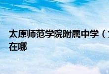 太原师范学院附属中学（太原师院附中）（初中部）的地址在哪