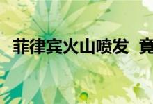 菲律宾火山喷发 竟这么严重闪电乌云成片